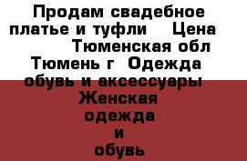 Продам свадебное платье и туфли  › Цена ­ 17 000 - Тюменская обл., Тюмень г. Одежда, обувь и аксессуары » Женская одежда и обувь   . Тюменская обл.,Тюмень г.